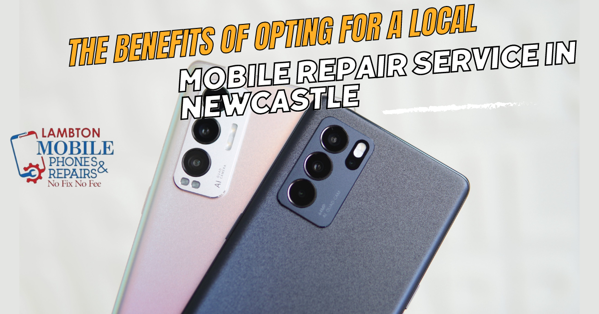 The Benefits of Opting for a Local Mobile Repair Service in Newcastle: Lambton Phones